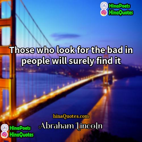 Abraham Lincoln Quotes | Those who look for the bad in